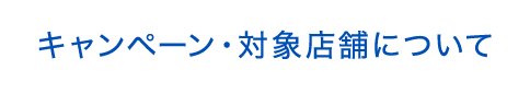 キャンペーン・対象店舗について