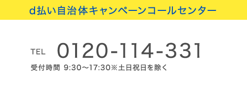 d払い自治体キャンペーンコールセンター
            TEL 0120-114-331 受付時間 9:30～17:30※土日祝日を除く