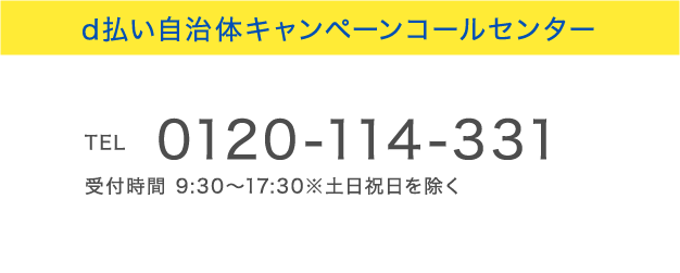 d払い自治体キャンペーンコールセンター
            TEL 0120-114-331 受付時間 9:30～17:30※土日祝日を除く