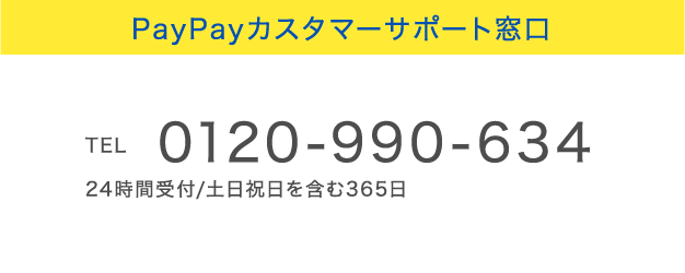 PayPayカスタマーサポート窓口
            TEL 0120-990-634 24時間受付/土日祝日を含む365日