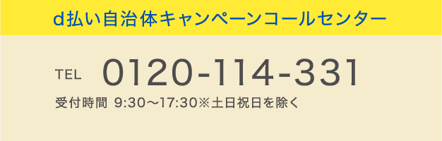 d払い自治体キャンペーンコールセンター
            TEL 0120-114-331 受付時間 9:30～17:30※土日祝日を除く